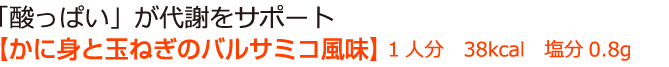 「酸っぱい」が代謝をサポート【かに身と玉ねぎのバルサミコ風味】 1人分　38kcal　塩分0.8g