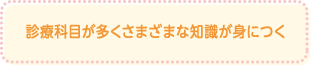 診療科目が多くさまざまな知識が身につく